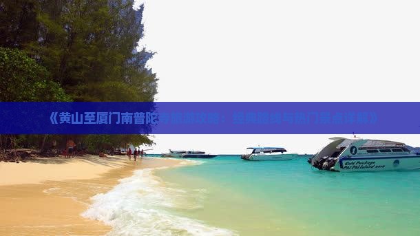 《黄山至厦门南普陀寺旅游攻略：经典路线与热门景点详解》