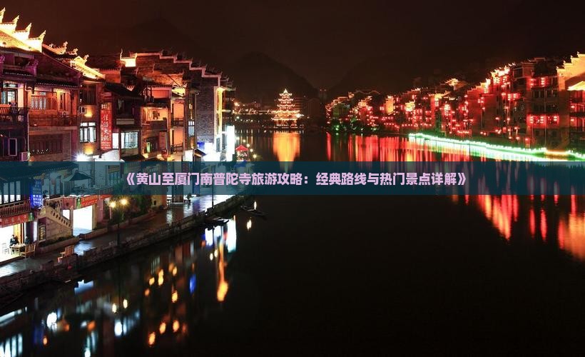 《黄山至厦门南普陀寺旅游攻略：经典路线与热门景点详解》