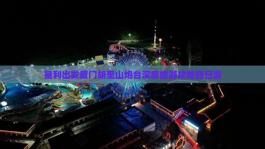 垦利出发厦门胡里山炮台深度旅游攻略四日游