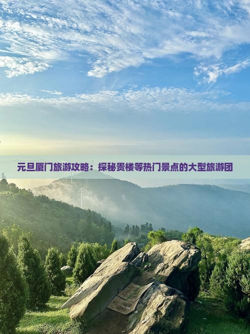 元旦厦门旅游攻略：探秘贵楼等热门景点的大型旅游团