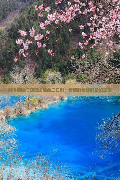 果洛到厦门胡里山炮台二日游：青海到福建的奇幻之旅