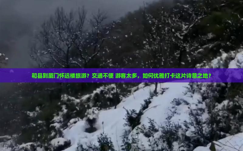 和县到厦门怀远楼旅游？交通不便+游客太多，如何优雅打卡这片诗意之地？