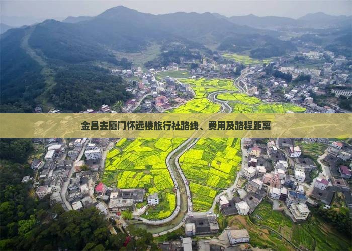 金昌去厦门怀远楼旅行社路线、费用及路程距离