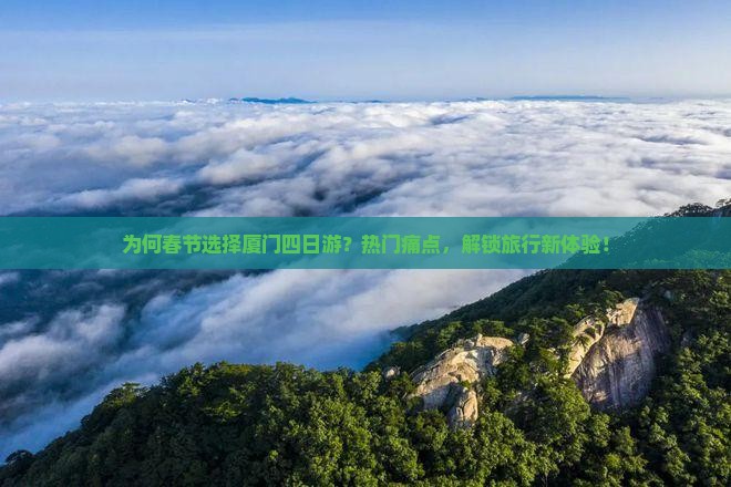 为何春节选择厦门四日游？热门痛点，解锁旅行新体验！