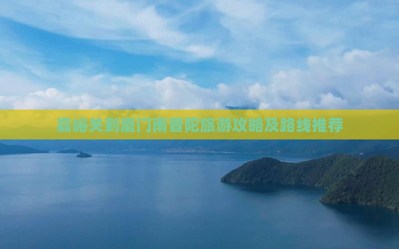嘉峪关到厦门南普陀旅游攻略及路线推荐