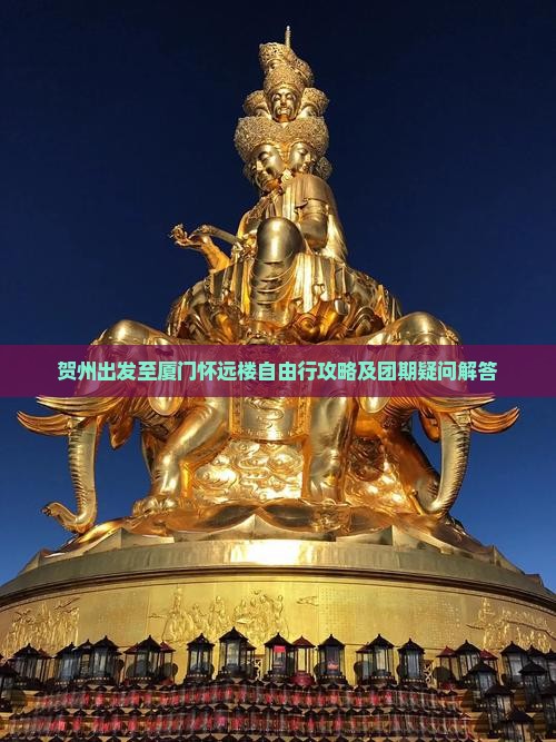贺州出发至厦门怀远楼自由行攻略及团期疑问解答