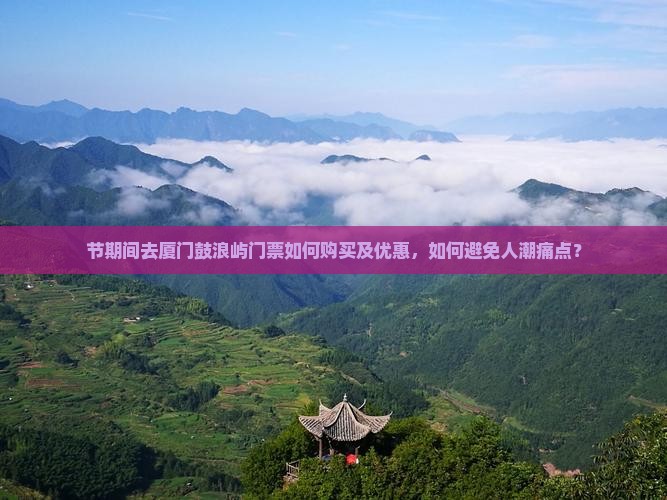 节期间去厦门鼓浪屿门票如何购买及优惠，如何避免人潮痛点？