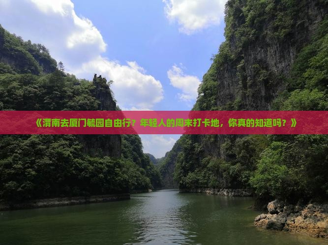 《渭南去厦门毓园自由行？年轻人的周末打卡地，你真的知道吗？》