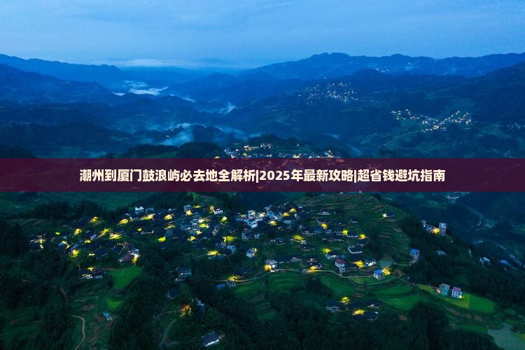 潮州到厦门鼓浪屿必去地