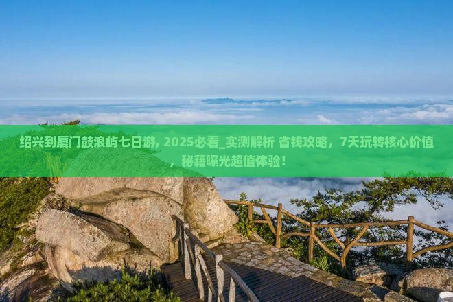 绍兴到厦门鼓浪屿七日游 绍兴到厦门鼓浪屿七日游