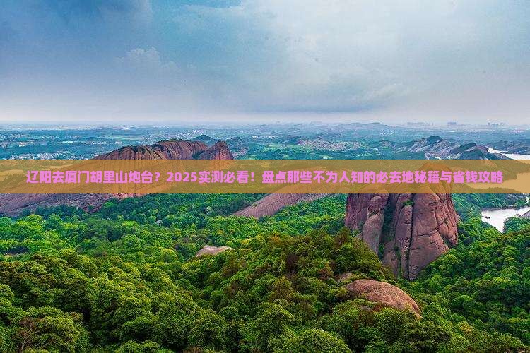 辽阳去厦门胡里山炮台必去地