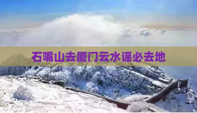 石嘴山去厦门云水谣必去地 石嘴山去厦门云水谣必去地