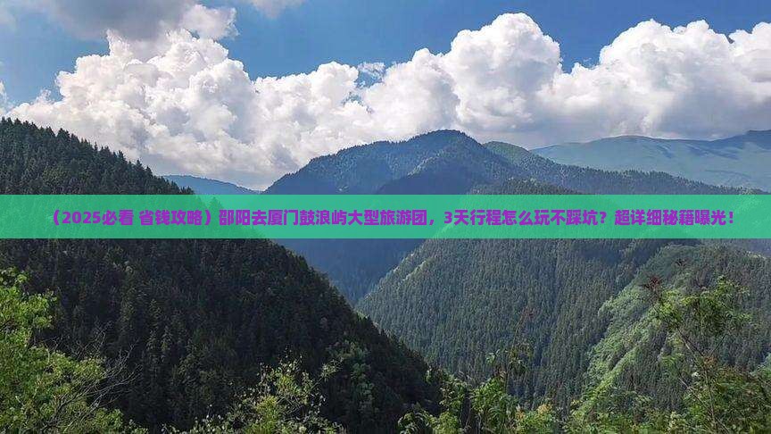 邵阳去厦门鼓浪屿大型旅游团 邵阳去厦门鼓浪屿大型旅游团
