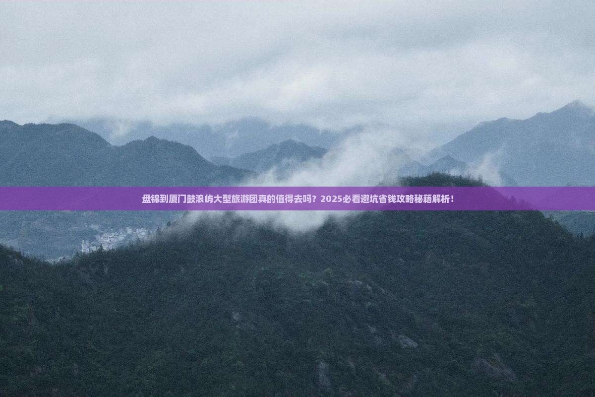 盘锦到厦门鼓浪屿大型旅游团 盘锦到厦门鼓浪屿大型旅游团