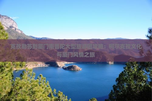 克孜勒苏到厦门南普陀大型旅游团