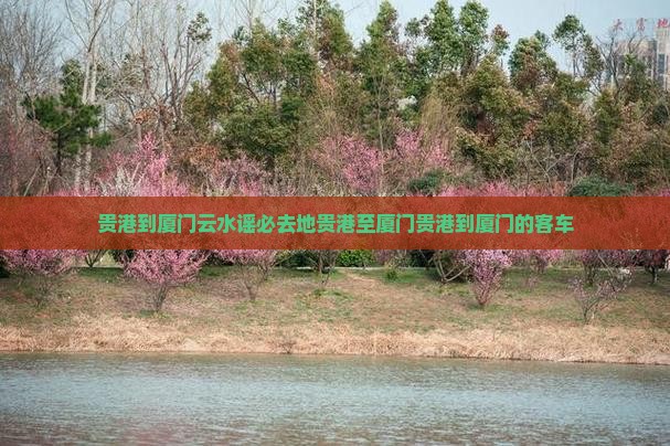 贵港到厦门云水谣必去地