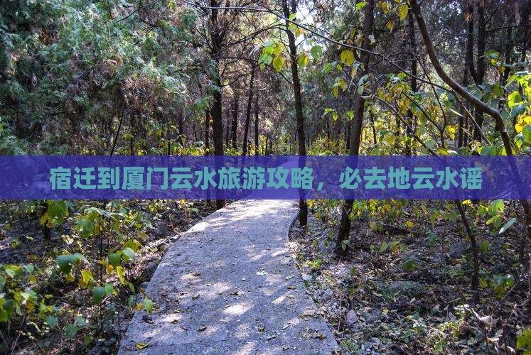 宿迁到厦门云水谣必去地