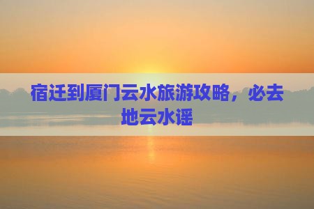 宿迁到厦门云水谣必去地