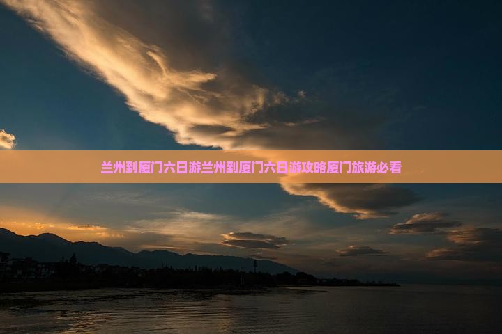 兰州到厦门六日游