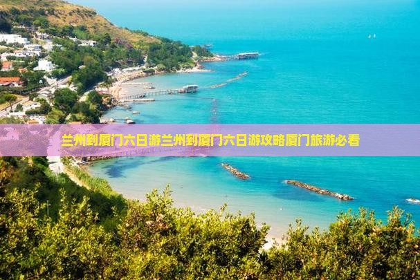 兰州到厦门六日游