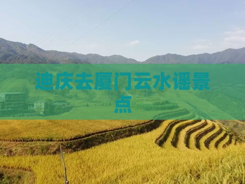 迪庆去厦门云水谣景点