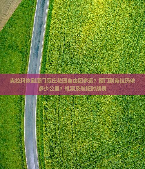 克拉玛依到厦门菽庄花园自由团多远？厦门到克拉玛依多少公里？机票及航班时刻表