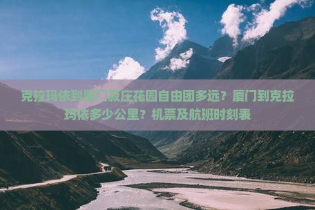 克拉玛依到厦门菽庄花园自由团多远？厦门到克拉玛依多少公里？机票及航班时刻表
