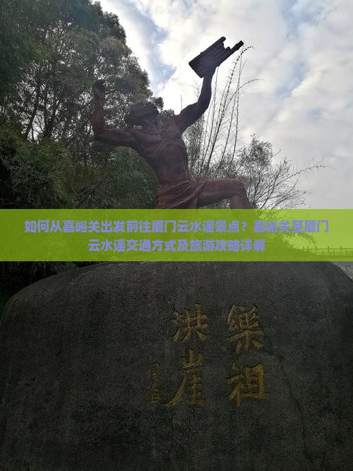 如何从嘉峪关出发前往厦门云水谣景点？嘉峪关至厦门云水谣交通方式及旅游攻略详解