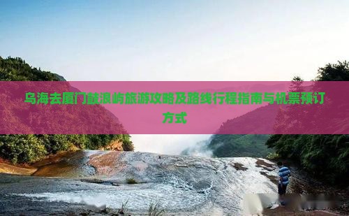 乌海去厦门鼓浪屿旅游攻略及路线行程指南与机票预订方式