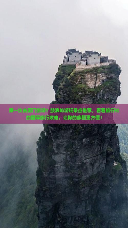 第一次去厦门旅游？鼓浪屿游玩景点推荐，看看旅行社的国际旅行攻略，让你的旅程更方便！