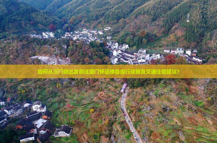 如何从三门峡出发前往厦门怀远楼自由行攻略及交通住宿建议？
