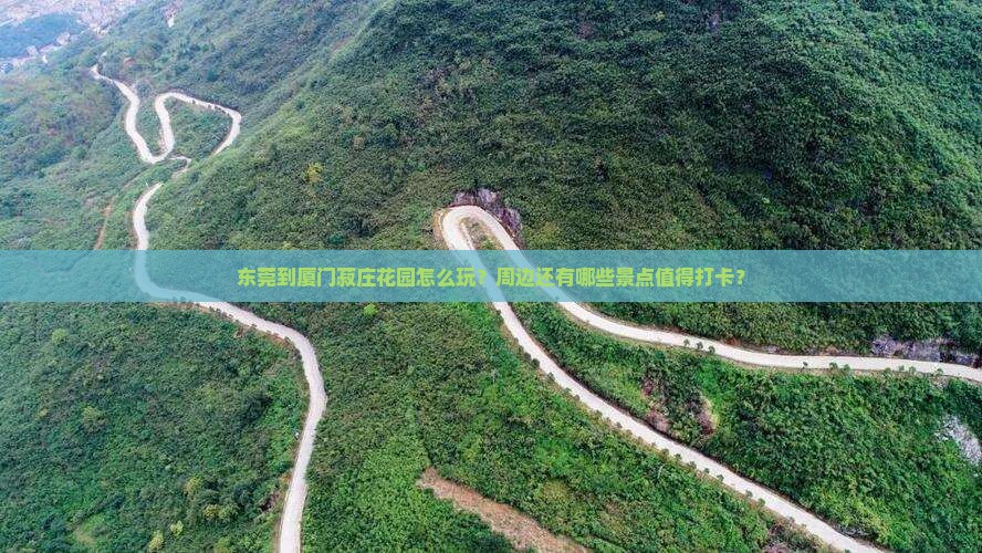 东莞到厦门菽庄花园怎么玩？周边还有哪些景点值得打卡？