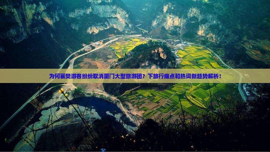 为何襄樊游客纷纷取消厦门大型旅游团？下旅行痛点和热词新趋势解析！