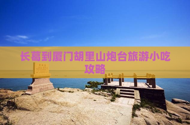 长葛到厦门胡里山炮台旅游小吃攻略