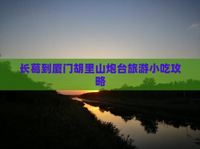 长葛到厦门胡里山炮台旅游小吃攻略
