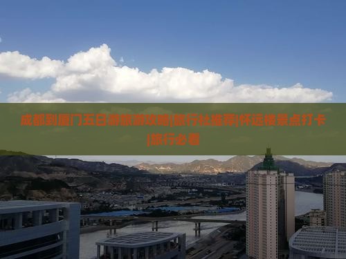 成都到厦门五日游旅游攻略|旅行社推荐|怀远楼景点打卡|旅行必看