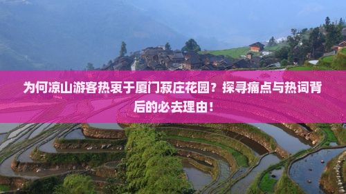 为何凉山游客热衷于厦门菽庄花园？探寻痛点与热词背后的必去理由！