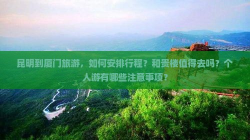 昆明到厦门旅游，如何安排行程？和贵楼值得去吗？个人游有哪些注意事项？