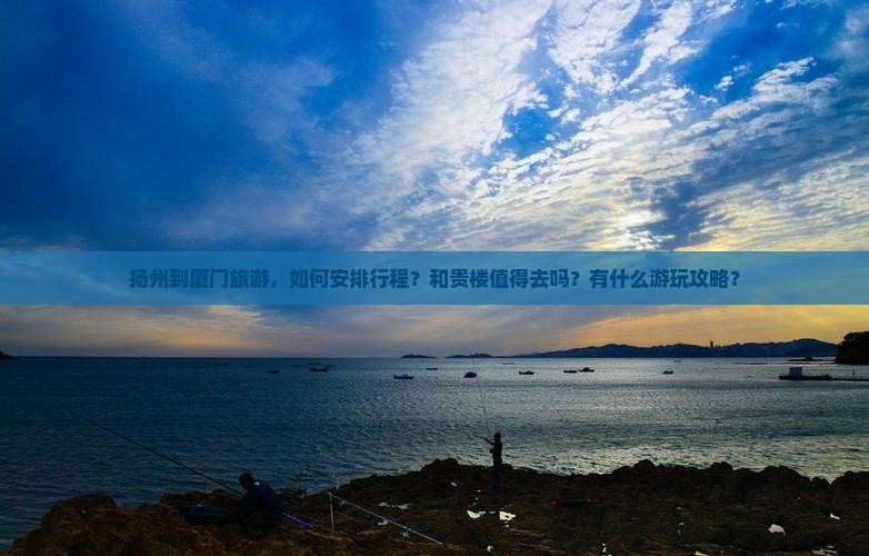 扬州到厦门旅游，如何安排行程？和贵楼值得去吗？有什么游玩攻略？