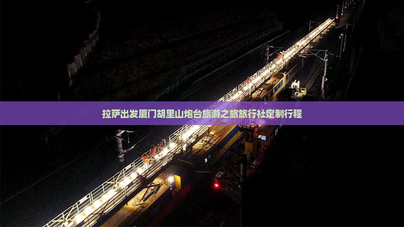 拉萨出发厦门胡里山炮台旅游之旅旅行社定制行程