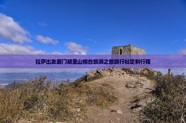 拉萨出发厦门胡里山炮台旅游之旅旅行社定制行程