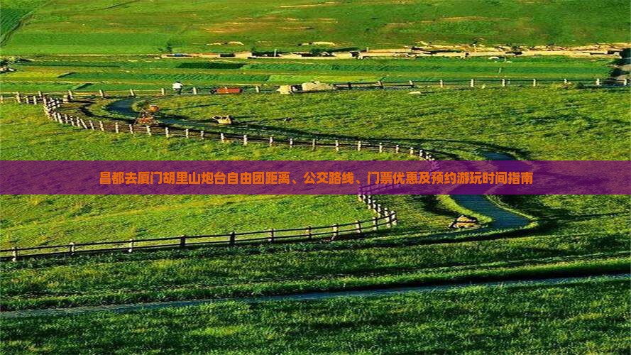 昌都去厦门胡里山炮台自由团距离、公交路线、门票优惠及预约游玩时间指南