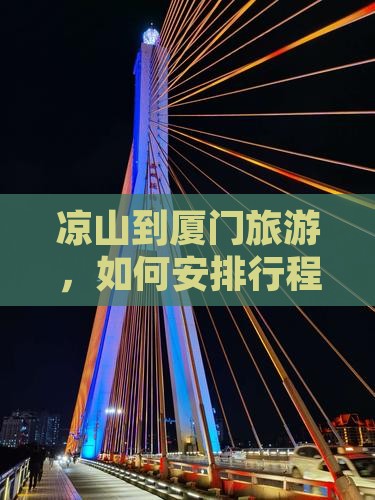 凉山到厦门旅游，如何安排行程参观和贵楼？