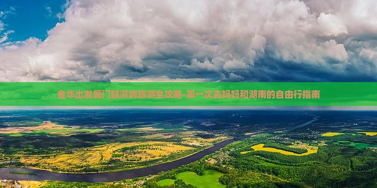金华出发厦门鼓浪屿旅游全攻略-第一次去妈妈和湖南的自由行指南