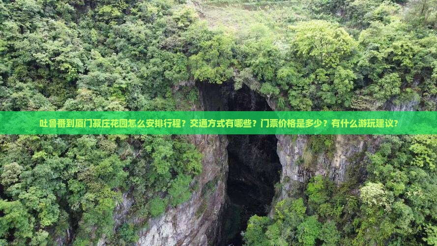 吐鲁番到厦门菽庄花园怎么安排行程？交通方式有哪些？门票价格是多少？有什么游玩建议？