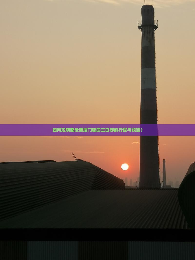 如何规划临沧至厦门毓园三日游的行程与预算？