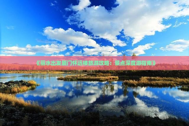 《丽水出发厦门怀远楼旅游攻略：景点深度游指南》