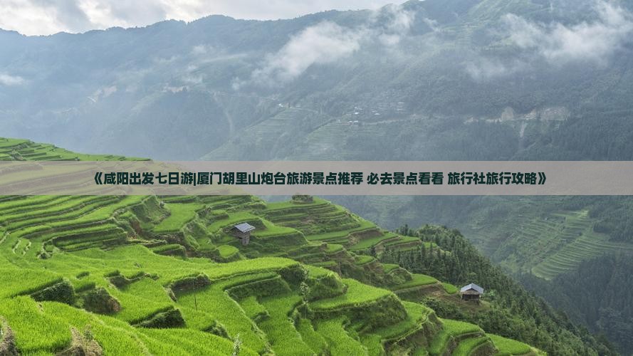 《咸阳出发七日游|厦门胡里山炮台旅游景点推荐 必去景点看看 旅行社旅行攻略》