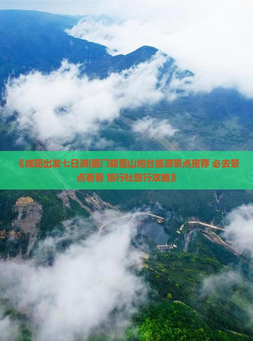 《咸阳出发七日游|厦门胡里山炮台旅游景点推荐 必去景点看看 旅行社旅行攻略》