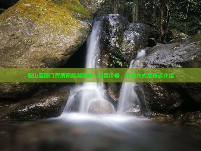 鞍山至厦门曾厝埯旅游攻略：门票价格、交通方式及景点介绍